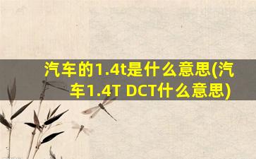 汽车的1.4t是什么意思(汽车1.4T DCT什么意思)